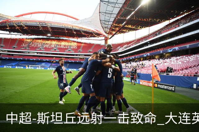 中超-斯坦丘远射一击致命 大连英博1-0双杀辽宁铁人