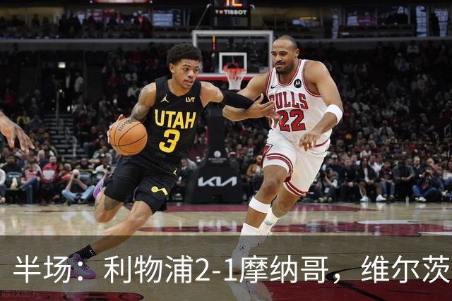 半场：利物浦2-1摩纳哥，维尔茨伊萨克破门，范戴克送点