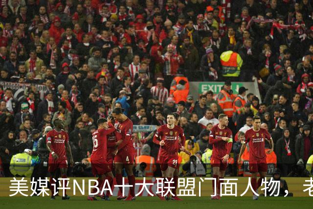 美媒评NBA十大联盟门面人物，老詹库里在列，火媒替杜兰特鸣不平